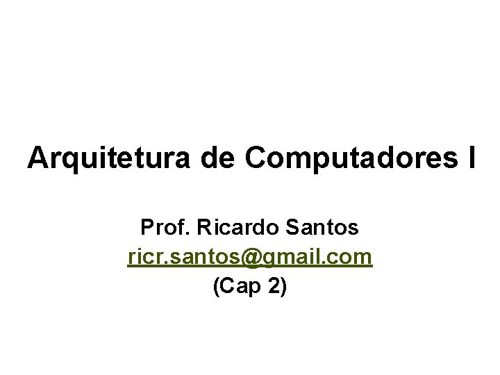 Arquitetura de Computadores I Prof. Ricardo Santos ricr. santos@gmail. com (Cap 2) 