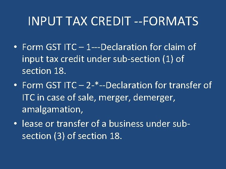 INPUT TAX CREDIT --FORMATS • Form GST ITC – 1 ---Declaration for claim of