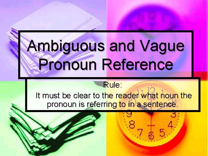 Ambiguous and Vague Pronoun Reference Rule: It must be clear to the reader what