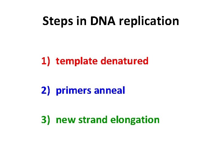 Steps in DNA replication 1) template denatured 2) primers anneal 3) new strand elongation