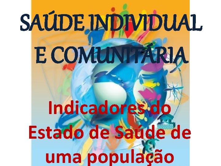 SAÚDE INDIVIDUAL E COMUNITÁRIA Indicadores do Estado de Saúde de uma população 