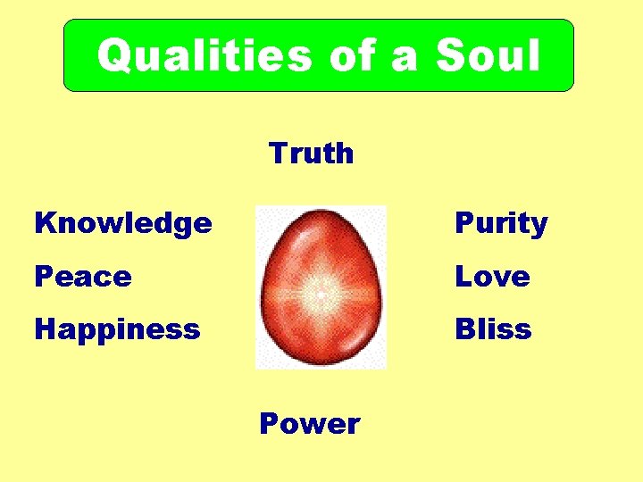 Qualities of a Soul Truth Knowledge Purity Peace Love Happiness Bliss Power Qualities of a Soul Truth Knowledge Purity Peace Love Happiness Bliss Power