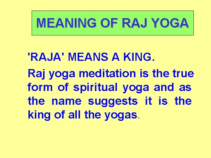 MEANING OF RAJ YOGA 'RAJA' MEANS A KING. Raj yoga meditation is the true MEANING OF RAJ YOGA 'RAJA' MEANS A KING. Raj yoga meditation is the true