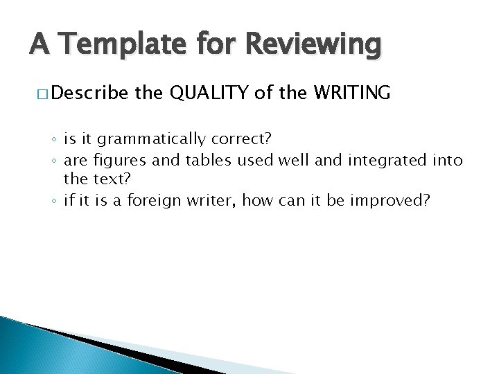 A Template for Reviewing � Describe the QUALITY of the WRITING ◦ is it