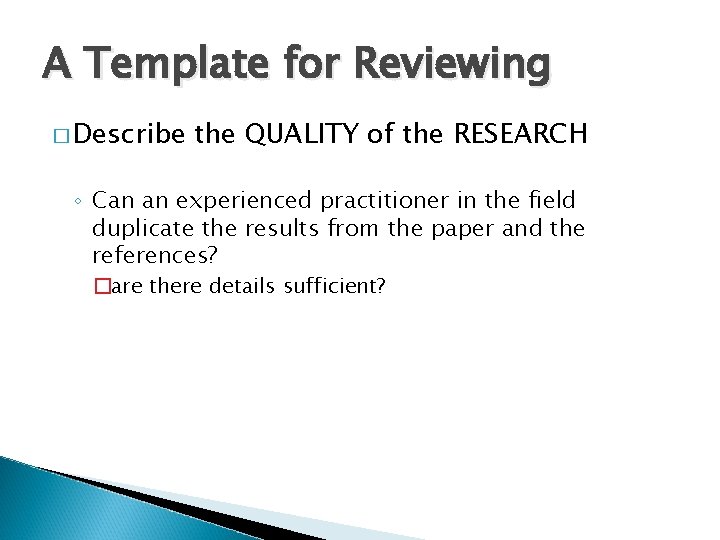 A Template for Reviewing � Describe the QUALITY of the RESEARCH ◦ Can an