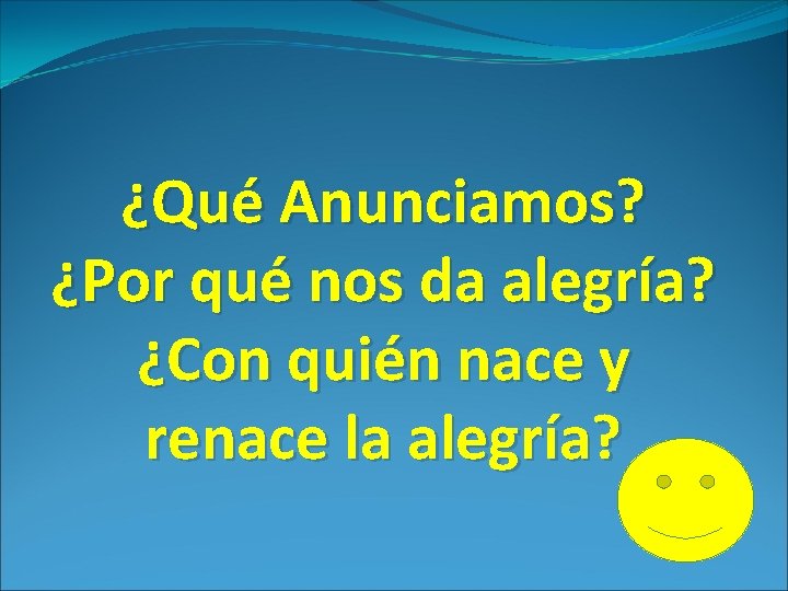 ¿Qué Anunciamos? ¿Por qué nos da alegría? ¿Con quién nace y renace la alegría? ¿Qué Anunciamos? ¿Por qué nos da alegría? ¿Con quién nace y renace la alegría?