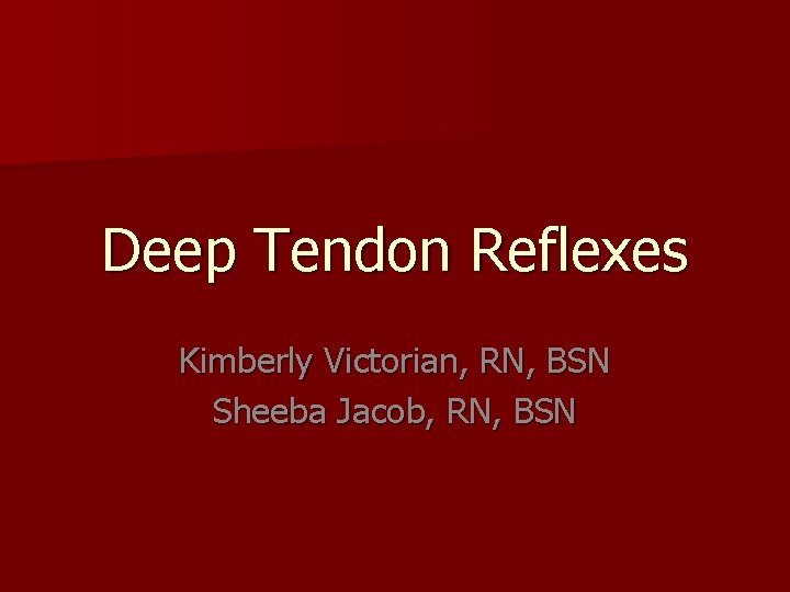Deep Tendon Reflexes Kimberly Victorian, RN, BSN Sheeba Jacob, RN, BSN 