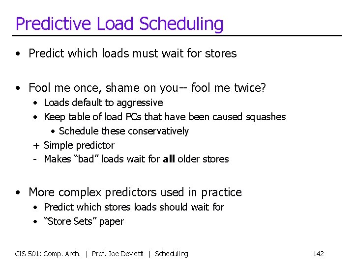 Predictive Load Scheduling • Predict which loads must wait for stores • Fool me