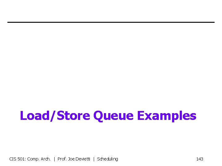 Load/Store Queue Examples CIS 501: Comp. Arch. | Prof. Joe Devietti | Scheduling 143
