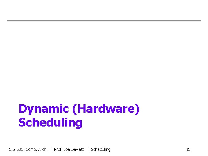 Dynamic (Hardware) Scheduling CIS 501: Comp. Arch. | Prof. Joe Devietti | Scheduling 15