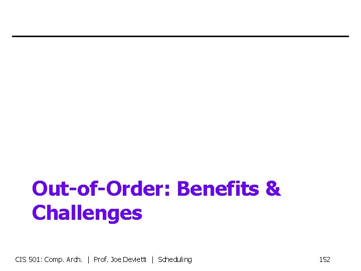 Out-of-Order: Benefits & Challenges CIS 501: Comp. Arch. | Prof. Joe Devietti | Scheduling
