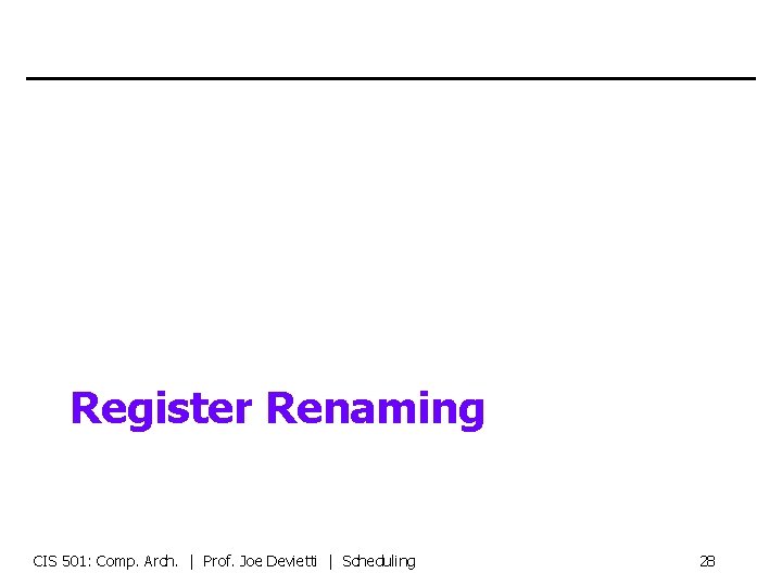 Register Renaming CIS 501: Comp. Arch. | Prof. Joe Devietti | Scheduling 28 