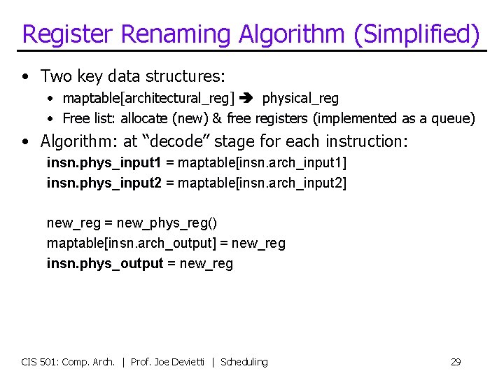 Register Renaming Algorithm (Simplified) • Two key data structures: • maptable[architectural_reg] physical_reg • Free