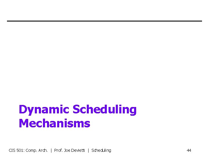 Dynamic Scheduling Mechanisms CIS 501: Comp. Arch. | Prof. Joe Devietti | Scheduling 44