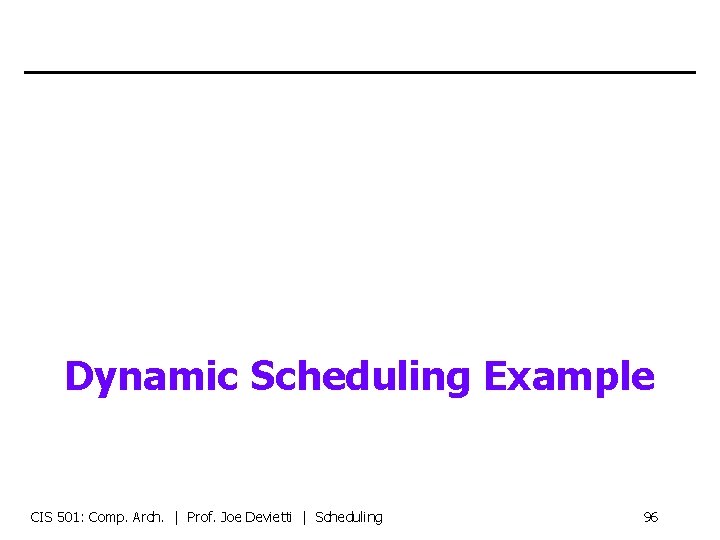 Dynamic Scheduling Example CIS 501: Comp. Arch. | Prof. Joe Devietti | Scheduling 96