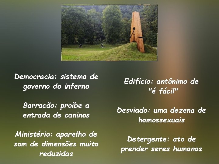 Democracia: sistema de governo do inferno Barracão: proíbe a entrada de caninos Ministério: aparelho