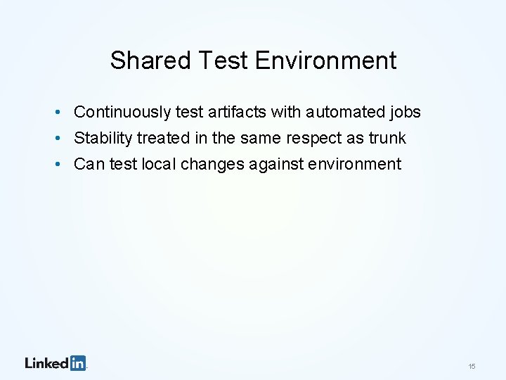 Shared Test Environment • Continuously test artifacts with automated jobs • Stability treated in
