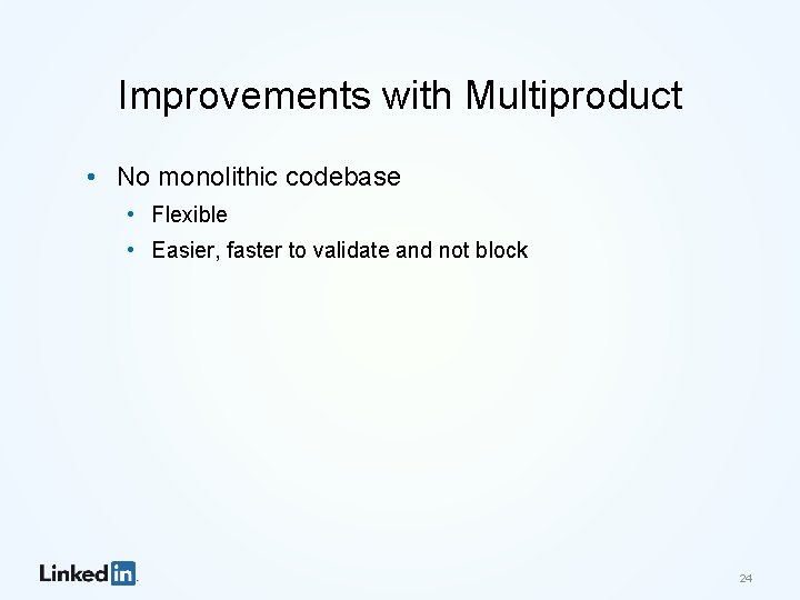 Improvements with Multiproduct • No monolithic codebase • Flexible • Easier, faster to validate