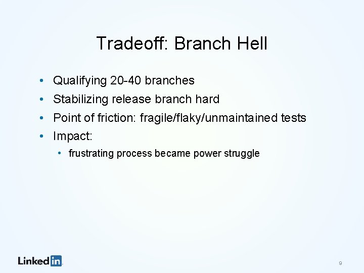 Tradeoff: Branch Hell • Qualifying 20 -40 branches • Stabilizing release branch hard •