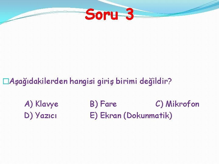 Soru 3 �Aşağıdakilerden hangisi giriş birimi değildir? A) Klavye D) Yazıcı B) Fare C)