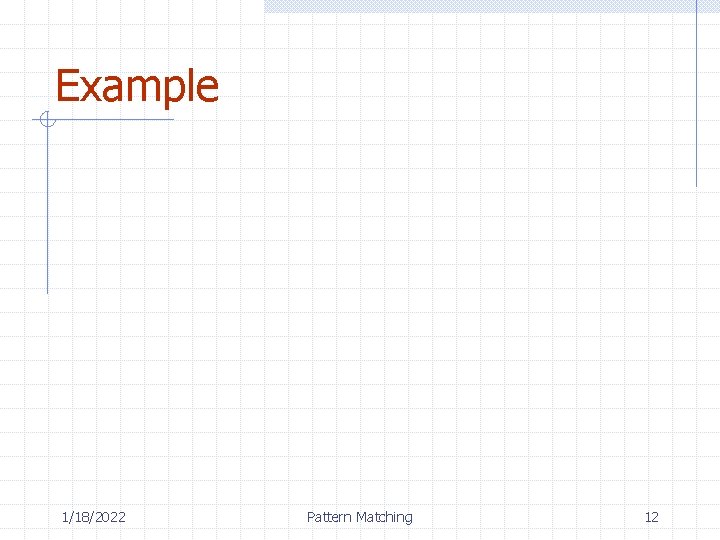 Example 1/18/2022 Pattern Matching 12 