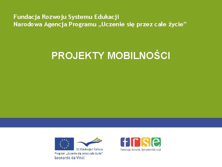 Fundacja Rozwoju Systemu Edukacji Narodowa Agencja Programu „Uczenie się przez całe życie” PROJEKTY MOBILNOŚCI