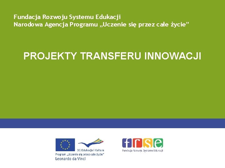 Fundacja Rozwoju Systemu Edukacji Narodowa Agencja Programu „Uczenie się przez całe życie” PROJEKTY TRANSFERU