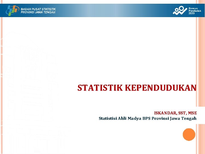 STATISTIK KEPENDUDUKAN ISKANDAR, SST, MSE Statistisi Ahli Madya BPS Provinsi Jawa Tengah 