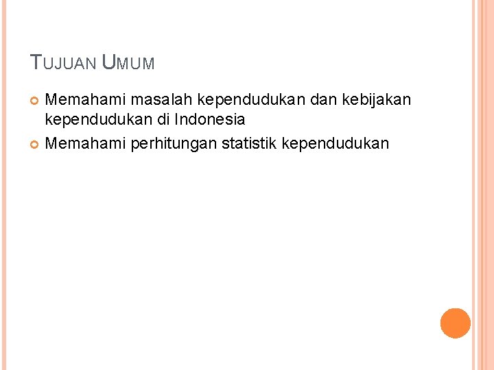 TUJUAN UMUM Memahami masalah kependudukan dan kebijakan kependudukan di Indonesia Memahami perhitungan statistik kependudukan