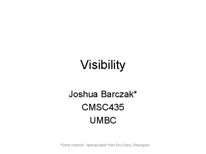 Visibility Joshua Barczak* CMSC 435 UMBC *Some material “appropriated” from Drs Olano, Rheingans 