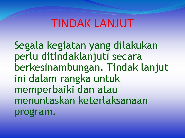 TINDAK LANJUT Segala kegiatan yang dilakukan perlu ditindaklanjuti secara berkesinambungan. Tindak lanjut ini dalam