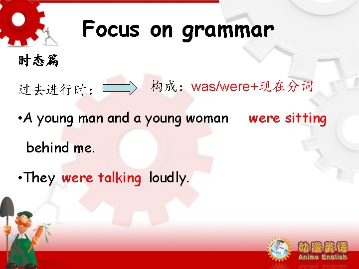 Focus on grammar 时态篇 过去进行时： 构成：was/were+现在分词 • A young man and a young woman