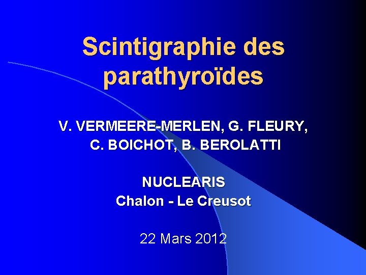 Scintigraphie des parathyroïdes V. VERMEERE-MERLEN, G. FLEURY, C. BOICHOT, B. BEROLATTI NUCLEARIS Chalon -