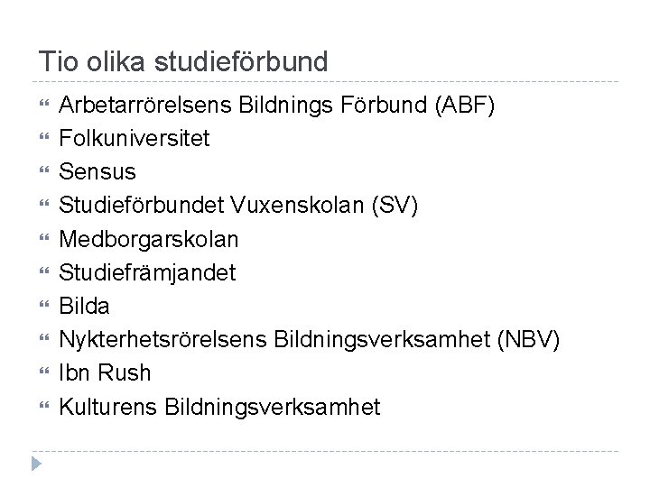 Tio olika studieförbund Arbetarrörelsens Bildnings Förbund (ABF) Folkuniversitet Sensus Studieförbundet Vuxenskolan (SV) Medborgarskolan Studiefrämjandet