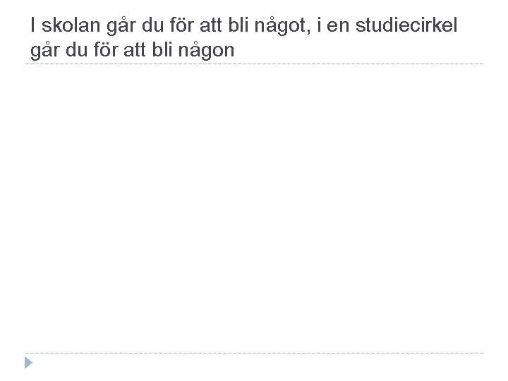 I skolan går du för att bli något, i en studiecirkel går du för