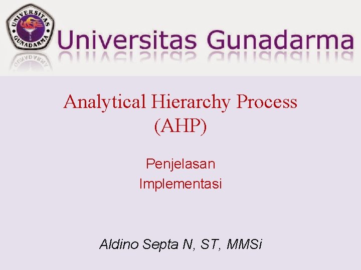 Analytical Hierarchy Process (AHP) Penjelasan Implementasi Aldino Septa N, ST, MMSi 