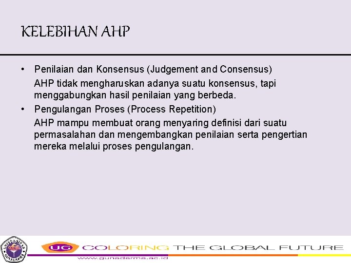 KELEBIHAN AHP • Penilaian dan Konsensus (Judgement and Consensus) AHP tidak mengharuskan adanya suatu