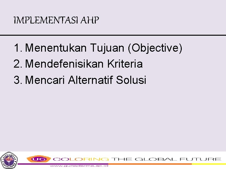 IMPLEMENTASI AHP 1. Menentukan Tujuan (Objective) 2. Mendefenisikan Kriteria 3. Mencari Alternatif Solusi 