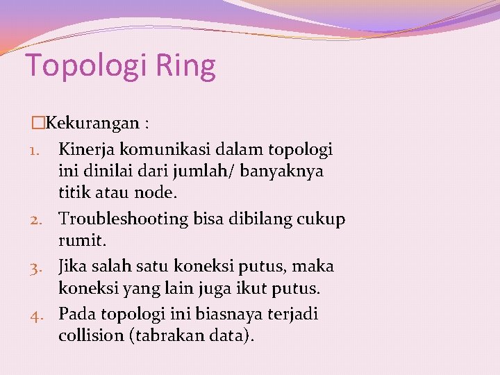 Topologi Ring �Kekurangan : 1. Kinerja komunikasi dalam topologi ini dinilai dari jumlah/ banyaknya