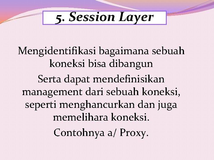 5. Session Layer Mengidentifikasi bagaimana sebuah koneksi bisa dibangun Serta dapat mendefinisikan management dari