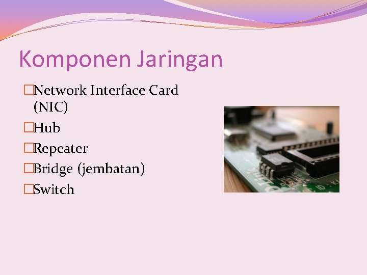 Komponen Jaringan �Network Interface Card (NIC) �Hub �Repeater �Bridge (jembatan) �Switch 