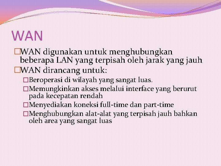 WAN �WAN digunakan untuk menghubungkan beberapa LAN yang terpisah oleh jarak yang jauh �WAN