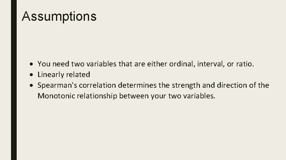 Assumptions You need two variables that are either ordinal, interval, or ratio. Linearly related