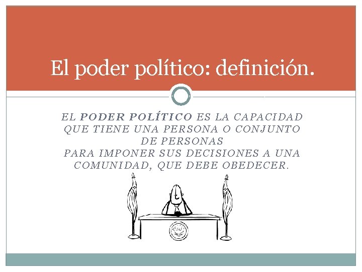 El poder político: definición. EL PODER POLÍTICO ES LA CAPACIDAD QUE TIENE UNA PERSONA