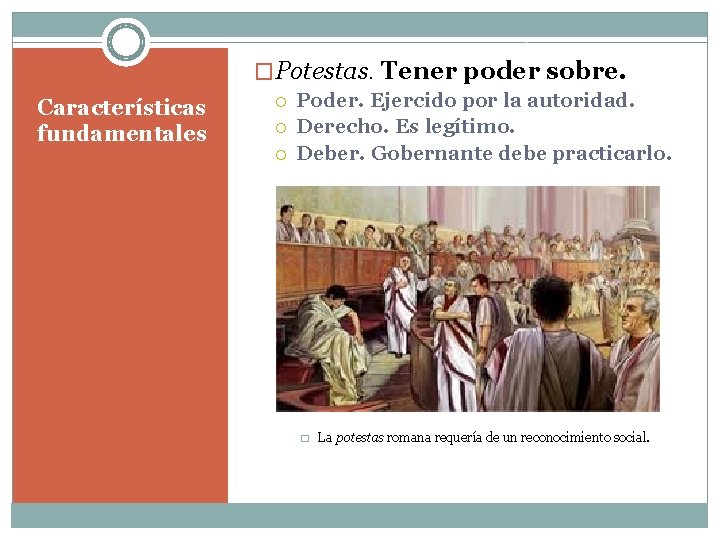 �Potestas. Tener poder sobre. Características fundamentales Poder. Ejercido por la autoridad. Derecho. Es legítimo.