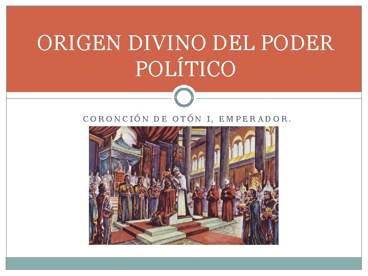 ORIGEN DIVINO DEL PODER POLÍTICO CORONCIÓN DE OTÓN I, EMPERADOR. 