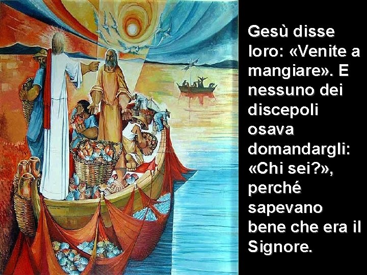 Gesù disse loro: «Venite a mangiare» . E nessuno dei discepoli osava domandargli: «Chi