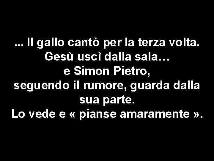 . . . Il gallo cantò per la terza volta. Gesù uscì dalla sala…