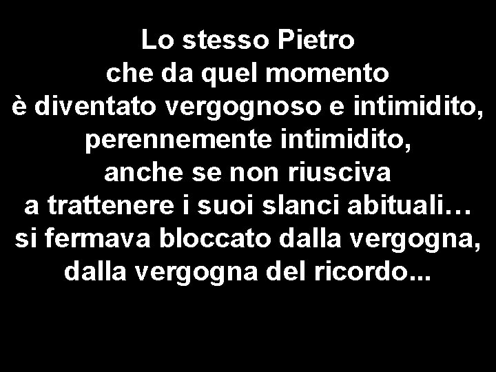 Lo stesso Pietro che da quel momento è diventato vergognoso e intimidito, perennemente intimidito,