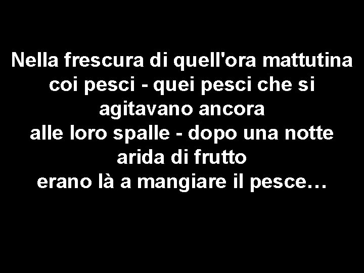 Nella frescura di quell'ora mattutina coi pesci - quei pesci che si agitavano ancora